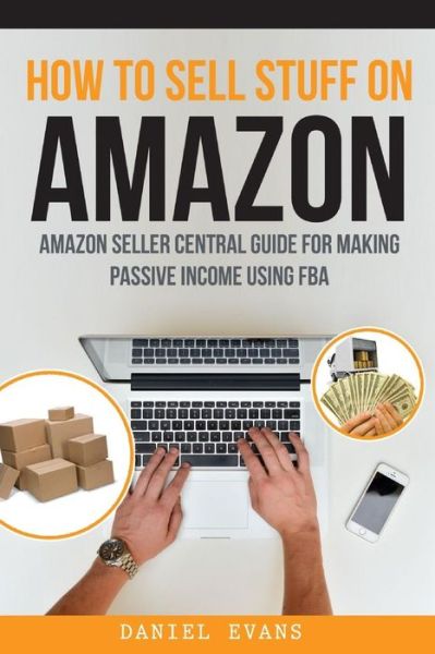 How to Sell Stuff on Amazon: Amazon Seller Central Guide for Making Passive Income - Daniel Evans - Books - Createspace - 9781515349976 - August 4, 2015