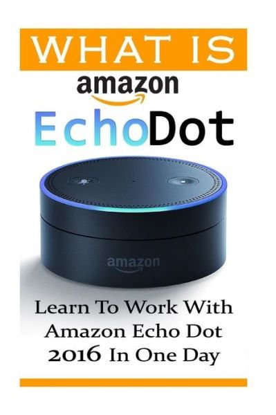 What is Amazon Echo Dot - Adam Strong - Boeken - Createspace Independent Publishing Platf - 9781541232976 - 22 december 2016