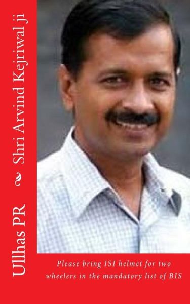 Cover for Ullhas PR · Shri Arvind Kejriwal ji : Bring ISI helmet in the mandatory list of BIS (Paperback Book) (2017)