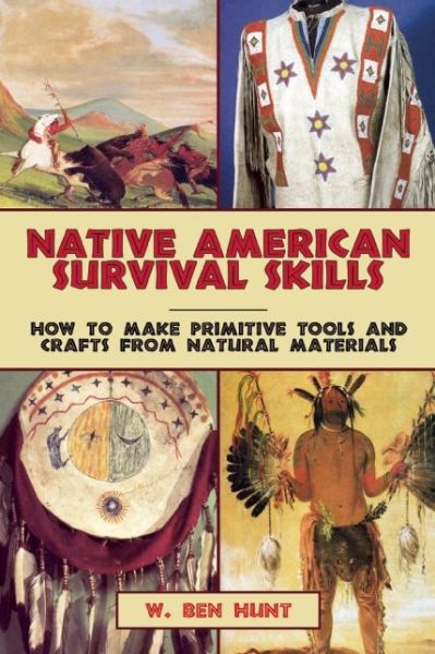 Native American Survival Skills: How to Make Primitive Tools and Crafts from Natural Materials - W Ben Hunt - Books - Skyhorse Publishing - 9781629145976 - April 21, 2015