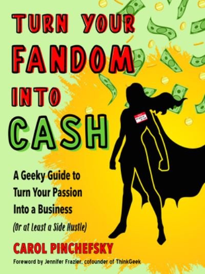 Cover for Pinchefsky, Carol (Carol Pinchefsky) · Turn Your Fandom into Cash: A Geeky Guide to Turn Your Passion into a Business (or at Least a Side Hustle) (Paperback Bog) [10 Revised edition] (2022)