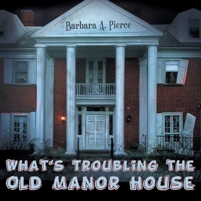 Cover for Barbara A Pierce · What's Troubling the Old Manor House (Paperback Book) (2019)