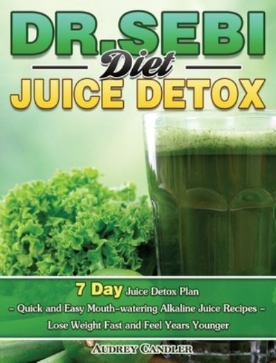 Cover for Audrey Candler · Dr. Sebi Diet Juice Detox: 7 Day Juice Detox Plan - Quick and Easy Mouth-watering Alkaline Juice Recipes - Lose Weight Fast and Feel Years Younger (Hardcover Book) (2020)