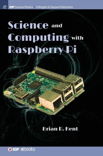 Science and Computing with Raspberry Pi - IOP Concise Physics - Brian R. Kent - Bøger - Morgan & Claypool Publishers - 9781681749976 - 30. juli 2018