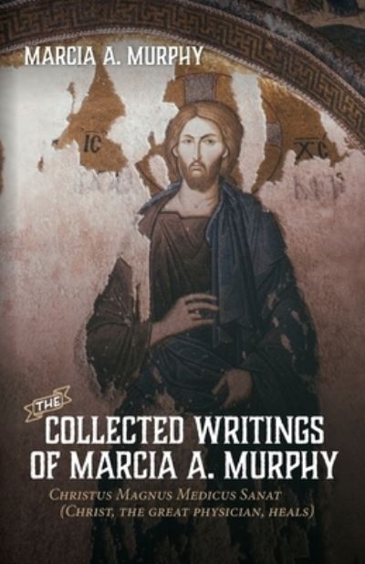 Cover for Marcia A Murphy · The Collected Writings of Marcia A. Murphy: Christus Magnus Medicus Sanat (Paperback Book) (2020)
