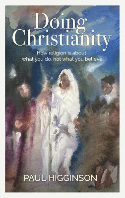 Cover for Paul Higginson · Doing Christianity: How religion is about what you do, not what you believe (Paperback Book) (2023)