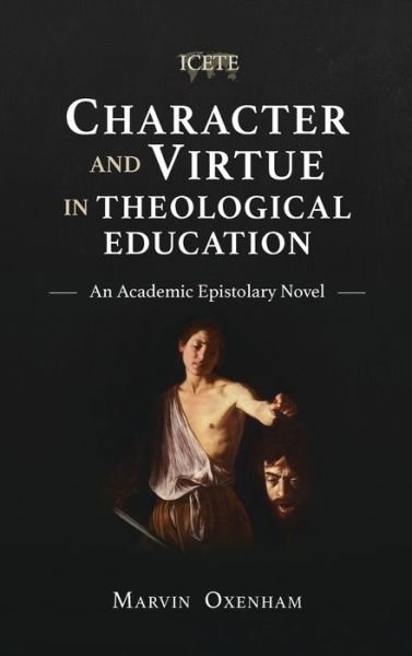 Character and Virtue in Theological Education: An Academic Epistolary Novel - Marvin Oxenham - Books - Langham Global Library - 9781839731976 - July 31, 2019