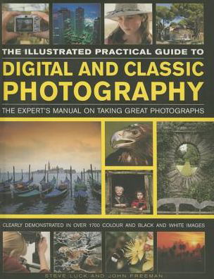 Cover for John Freeman · The Illustrated Practical Guide to Digital &amp; Classic Photography: The Expert's Manual on Taking Great Photographs, Fully Illustrated with More Than 1700 Instructive and Inspirational Images (Hardcover Book) (2016)