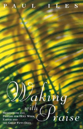 Waking with Praise: Meditations and Prayers for Holy Week, Easter and the Great 50 Days - Paul Iles - Boeken - Canterbury Press - 9781853111976 - 1997