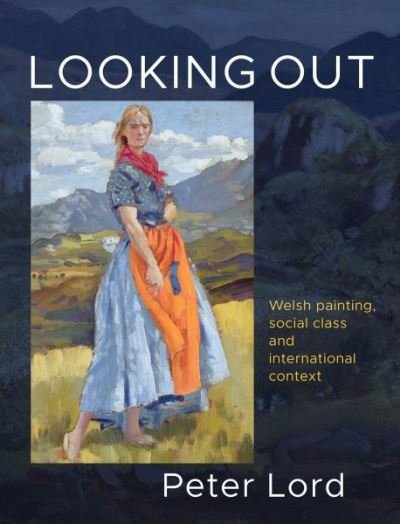 Cover for Peter Lord · Looking Out: Welsh painting, social class and international context (Hardcover bog) (2020)