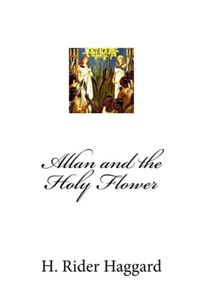 Allan and the Holy Flower - Sir H Rider Haggard - Kirjat - Createspace Independent Publishing Platf - 9781975671976 - tiistai 22. elokuuta 2017