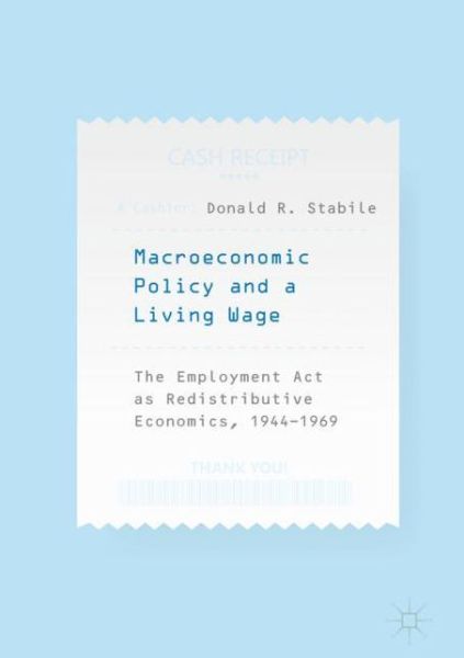 Cover for Donald R. Stabile · Macroeconomic Policy and a Living Wage: The Employment Act as Redistributive Economics, 1944-1969 (Hardcover Book) [1st ed. 2018 edition] (2018)
