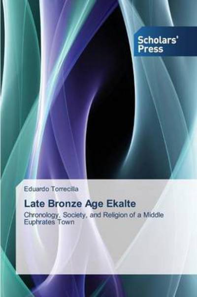 Cover for Eduardo Torrecilla · Late Bronze Age Ekalte: Chronology, Society, and Religion of a Middle Euphrates Town (Paperback Book) (2014)