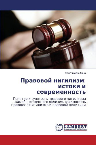 Cover for Tolochkova Anna · Pravovoy Nigilizm: Istoki I Sovremennost': Ponyatie I Sushchnost' Pravovogo Nigilizma Kak Obshchestvennogo Yavleniya, Vzaimosvyaz' Pravovogo Nigilizma I Pravovoy Politiki (Paperback Book) [Russian edition] (2012)