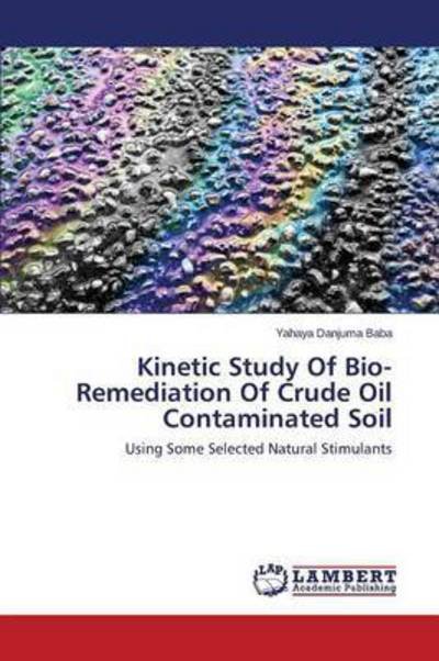 Cover for Yahaya Danjuma Baba · Kinetic Study of Bio-remediation of Crude Oil Contaminated Soil: Using Some Selected Natural Stimulants (Pocketbok) (2014)