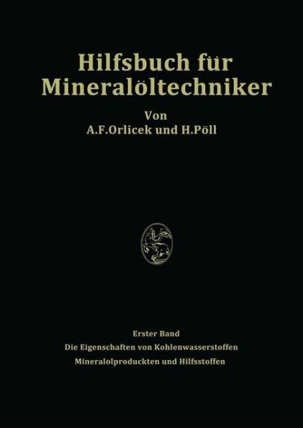 Cover for A F Orlicek · Hilfsbuch Fur Mineraloeltechniker. Stoffkonstanten Und Berechnungsunterlagen Fur Apparatebauer, Ingenieure, Betriebsleiter Und Chemiker Der Mineraloelindustrie: Erster Band Die Eigenschaften Von Kohlenwasserstoffen Mineraloelprodukten Und Hilfsstoffen (Paperback Book) [Softcover Reprint of the Original 1st 1951 edition] (2013)