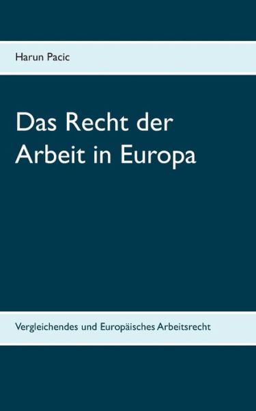 Das Recht der Arbeit in Europa: Vergleichendes und Europaisches Arbeitsrecht - Harun Pacic - Libros - Books on Demand - 9783750430976 - 30 de diciembre de 2019