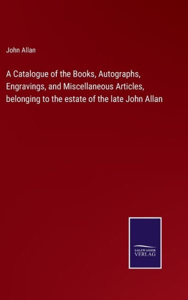 Cover for John Allan · A Catalogue of the Books, Autographs, Engravings, and Miscellaneous Articles, belonging to the estate of the late John Allan (Hardcover bog) (2022)