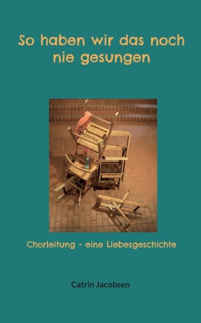 Cover for Catrin Jacobsen · So haben wir das noch nie gesungen : Chorleitung - eine Liebesgeschichte (Paperback Bog) (2022)