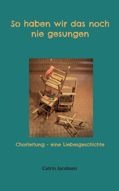 Cover for Catrin Jacobsen · So haben wir das noch nie gesungen : Chorleitung - eine Liebesgeschichte (Paperback Book) (2022)