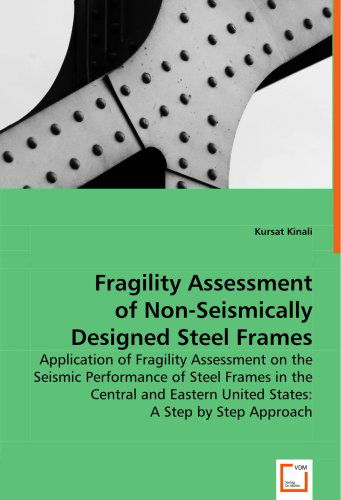 Cover for Kursat Kinali · Fragility Assessment of Non-seismically Designed Steel Frames: Application of Fragility Assessment on the Seismic Performance of Steel Frames in the ... United States: a Step by Step Approach (Paperback Book) (2008)