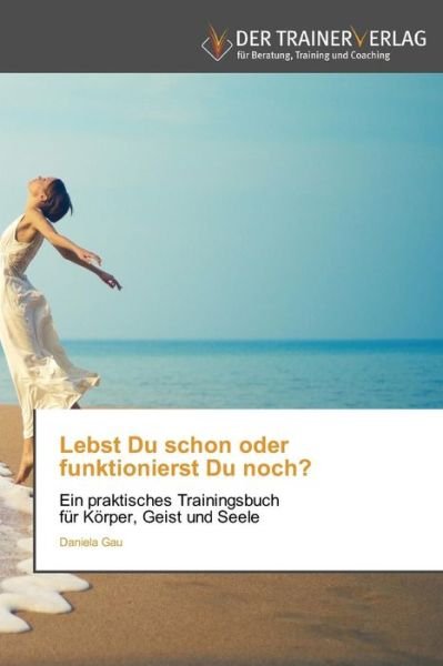 Cover for Gau Daniela · Lebst Du Schon Oder Funktionierst Du Noch? (Taschenbuch) [German edition] (2014)