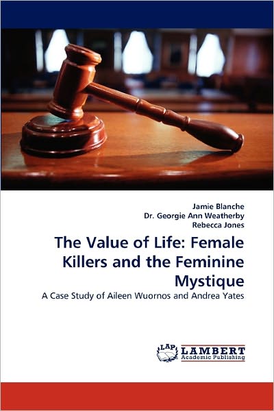 Cover for Rebecca Jones · The Value of Life: Female Killers and the Feminine Mystique: a Case Study of Aileen Wuornos and Andrea Yates (Paperback Book) (2010)