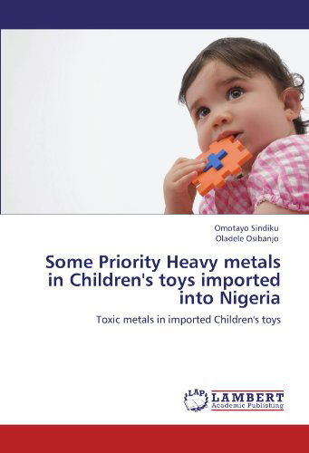 Cover for Oladele Osibanjo · Some Priority Heavy Metals in Children's Toys Imported into Nigeria: Toxic Metals in Imported Children's Toys (Taschenbuch) (2011)