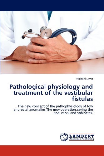 Pathological Physiology and Treatment of the Vestibular Fistulas: the New Concept of the Pathophysiology of Low Anorectal Anomalies.the New Operation,saving the Anal Canal and Sphinctes. - Michael Levin - Books - LAP LAMBERT Academic Publishing - 9783846544976 - December 13, 2012