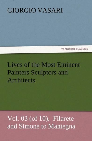 Cover for Giorgio Vasari · Lives of the Most Eminent Painters Sculptors and Architects Vol. 03 (Of 10), Filarete and Simone to Mantegna (Pocketbok) (2012)