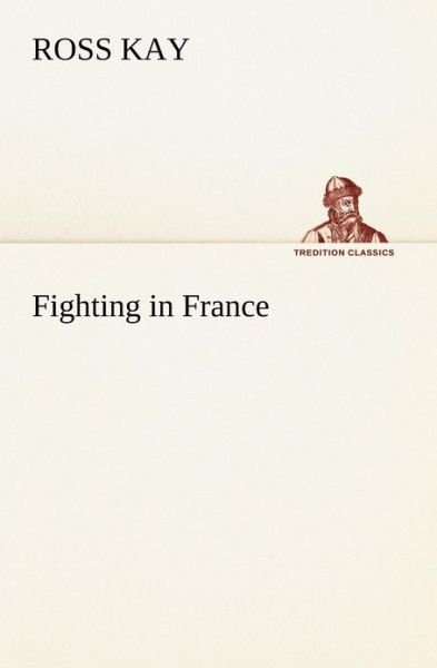 Fighting in France (Tredition Classics) - Ross Kay - Książki - tredition - 9783849150976 - 27 listopada 2012