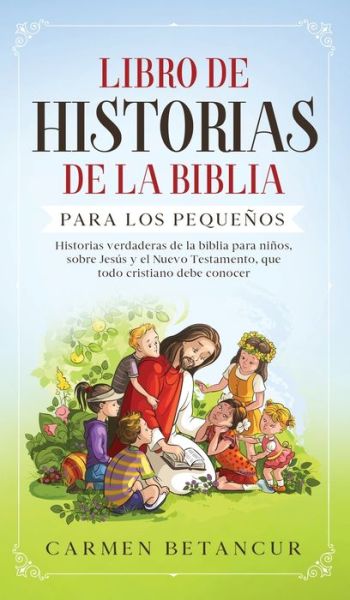 Cover for Carmen Betancur · Libro de Historias de la Biblia Para Los Pequenos: Historias verdaderas de la biblia para ninos, sobre Jesus y el Nuevo Testamento, que todo cristiano debe conocer (Hardcover Book) (2020)