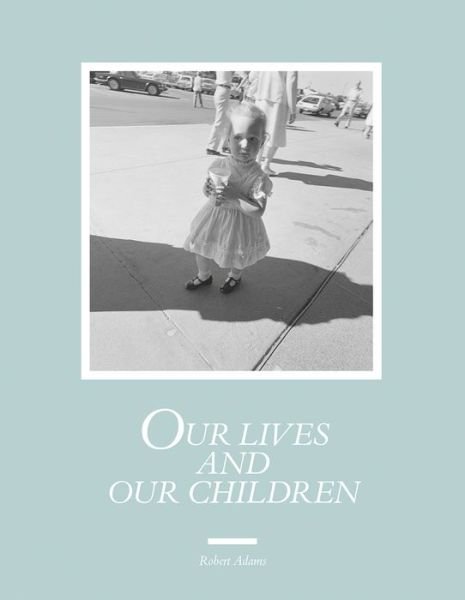Cover for Robert Adams · Robert Adams: Our lives and our children: Photographs Taken Near the Rocky Flats Nuclear Weapons Plant 1979-1983 (Innbunden bok) (2018)