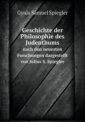 Cover for Gyula Sámuel Spiegler · Geschichte Der Philosophie Des Judenthums Nach den Neuesten Forschungen Dargestellt Von Julius S. Spiegler (Paperback Bog) [German edition] (2013)