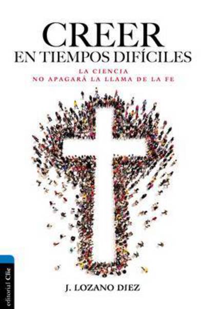 Creer En Tiempos Dif?ciles: La Ciencia No Apagar? La Llama de la Fe - Juan Lozano Diez - Livres - Vida Publishers - 9788482679976 - 25 juillet 2017