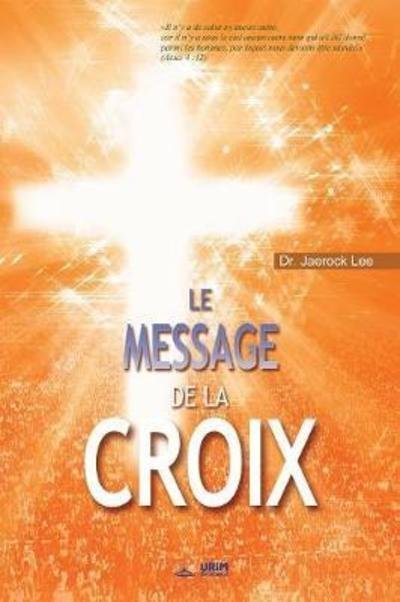 Cover for Dr Jaerock Lee · Le Message de la Croix: The Message of the Cross (French) (Paperback Book) (2018)