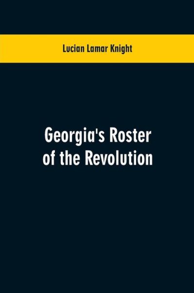 Cover for Lucian Lamar Knight · Georgia's Roster of the Revolution: Containing a List of the States Defenders; Officers and Men; Soldiers and Sailors; Partisans and Regulars; Whether Enlisted from Georgia Or Settled in Georgia After the Close of Hostilities (Paperback Book) (2019)