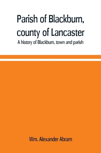 Cover for Wm Alexander Abram · Parish of Blackburn, county of Lancaster. A history of Blackburn, town and parish (Taschenbuch) (2019)