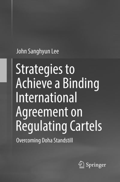 Cover for John Sanghyun Lee · Strategies to Achieve a Binding International Agreement on Regulating Cartels: Overcoming Doha Standstill (Paperback Book) [Softcover reprint of the original 1st ed. 2016 edition] (2018)