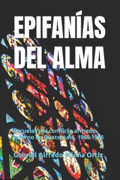 Cover for Gabriel Alfredo Pilona Ortiz · Epifanias del Alma: Secuelas del conflicto armado interno en Guatemala. 1960-1996 (Paperback Book) (2021)