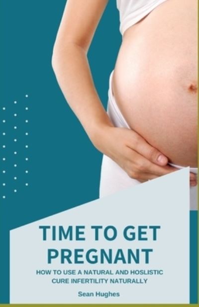 Cover for Sean Hughes · Time to Get Pregnant: How To Use A Natural And Hoslistic Cure Infertility Naturally (Paperback Book) (2021)