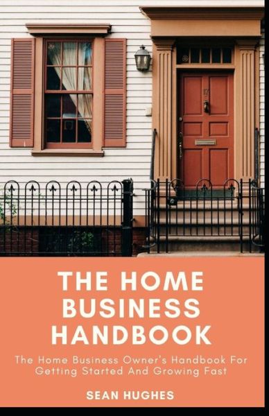 Cover for Sean Hughes · The Home Business Handbook: The Home Business Owner's Handbook For Getting Started And Growing Fast (Paperback Book) (2021)