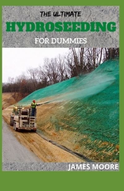 The Ultimate Hydroseeding for Dummies: Soil Erosion And How To Treat Hydroseed Grass - James Moore - Książki - Independently Published - 9798521186976 - 15 czerwca 2021