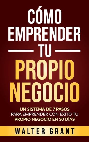 Cover for Walter Grant · Como Emprender Tu Propio Negocio: Un Sistema De 7 Pasos Para Emprender Con Exito Tu Propio Negocio En 30 Dias (Paperback Book) (2020)