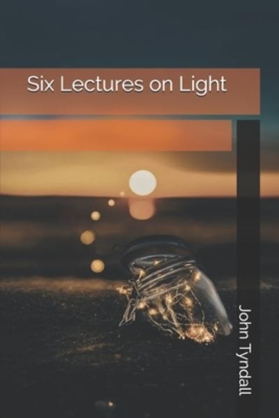 Six Lectures on Light - John Tyndall - Books - Independently Published - 9798696596976 - December 30, 2020