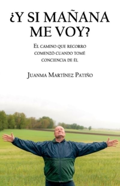 Cover for Juanma Martinez Patino · ?Y Si Manana Me Voy?: El Camino Que Recorro Comenzo Cuando Tome Conciencia de El (Paperback Book) (2021)