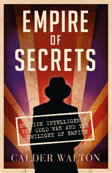 Cover for Calder Walton · Empire of Secrets: British Intelligence, the Cold War and the Twilight of Empire (Paperback Book) (2014)