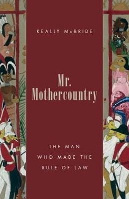Cover for McBride, Keally (Professor of Politics, Professor of Politics, University of San Francisco) · Mr. Mothercountry: The Man Who Made the Rule of Law (Hardcover bog) (2016)