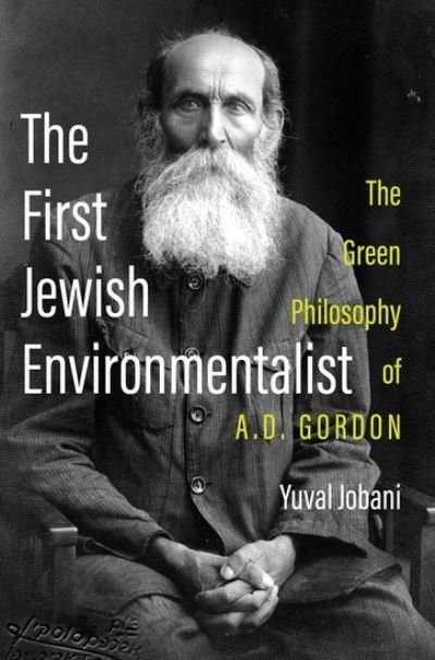 Cover for Jobani, Yuval (Associate Professor of Jewish Philosophy and Education, Associate Professor of Jewish Philosophy and Education, Tel Aviv University) · The First Jewish Environmentalist: The Green Philosophy of A.D. Gordon (Hardcover bog) (2024)