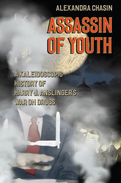 Cover for Alexandra Chasin · Assassin of Youth: A Kaleidoscopic History of Harry J. Anslinger's War on Drugs (Hardcover Book) (2016)